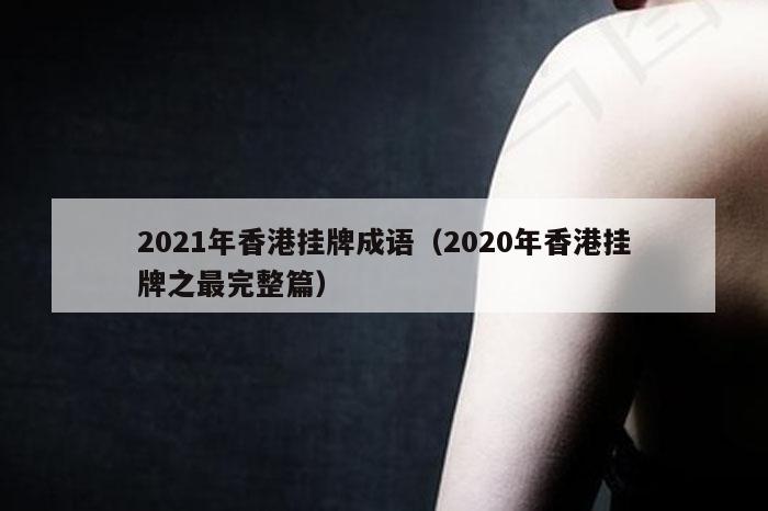 2021年香港挂牌成语(2020年香港挂牌之最完整篇)